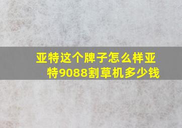 亚特这个牌子怎么样亚特9088割草机多少钱