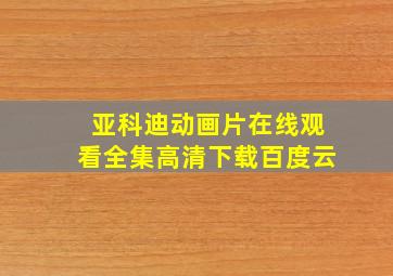 亚科迪动画片在线观看全集高清下载百度云