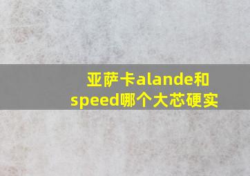 亚萨卡alande和speed哪个大芯硬实