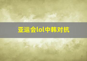 亚运会lol中韩对抗