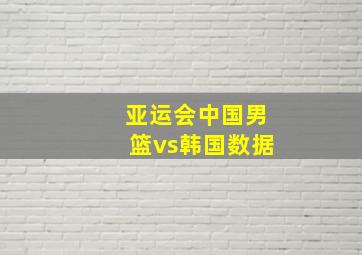 亚运会中国男篮vs韩国数据