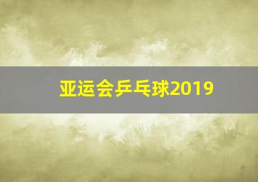 亚运会乒乓球2019