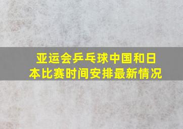 亚运会乒乓球中国和日本比赛时间安排最新情况