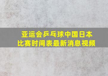 亚运会乒乓球中国日本比赛时间表最新消息视频