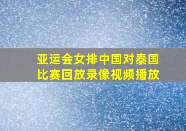 亚运会女排中国对泰国比赛回放录像视频播放