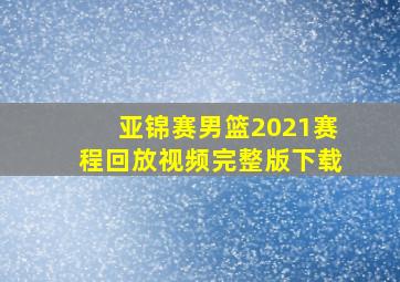 亚锦赛男篮2021赛程回放视频完整版下载