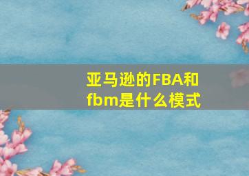 亚马逊的FBA和fbm是什么模式