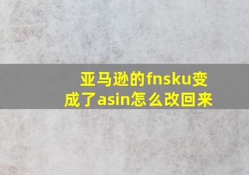 亚马逊的fnsku变成了asin怎么改回来