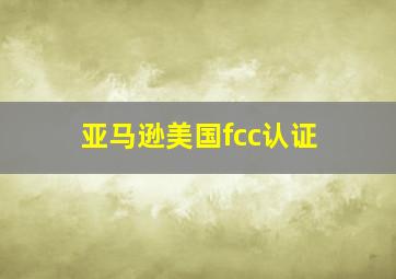 亚马逊美国fcc认证