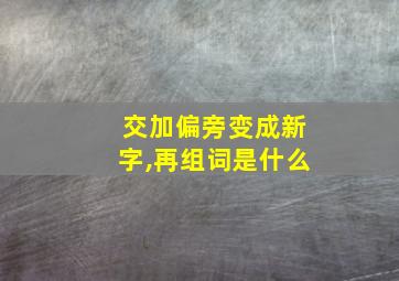 交加偏旁变成新字,再组词是什么