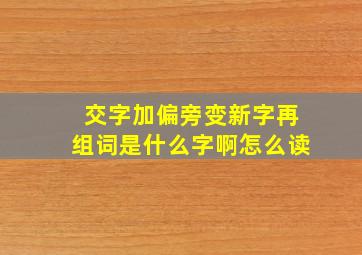 交字加偏旁变新字再组词是什么字啊怎么读