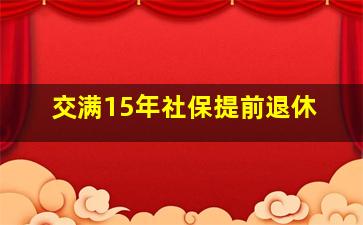 交满15年社保提前退休