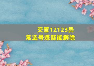 交管12123异常选号嫌疑能解除