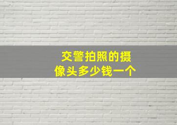 交警拍照的摄像头多少钱一个