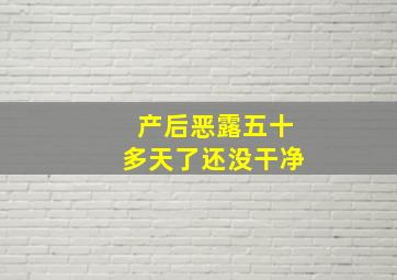 产后恶露五十多天了还没干净