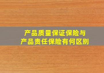 产品质量保证保险与产品责任保险有何区别