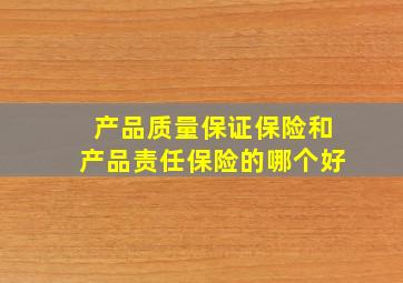 产品质量保证保险和产品责任保险的哪个好