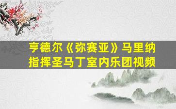 亨德尔《弥赛亚》马里纳指挥圣马丁室内乐团视频