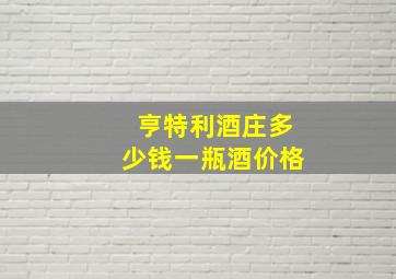 亨特利酒庄多少钱一瓶酒价格