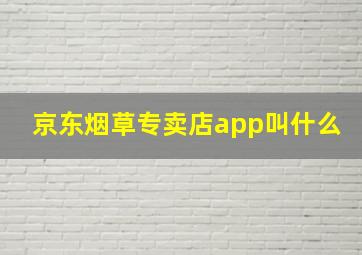 京东烟草专卖店app叫什么