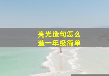 亮光造句怎么造一年级简单