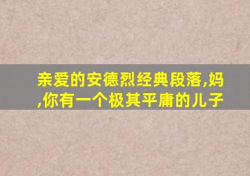 亲爱的安德烈经典段落,妈,你有一个极其平庸的儿子