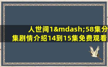 人世间1—58集分集剧情介绍14到15集免费观看