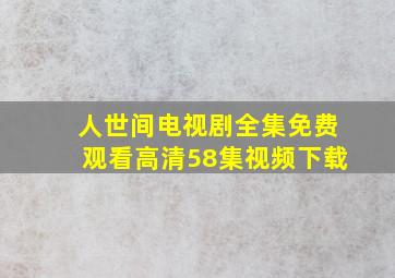 人世间电视剧全集免费观看高清58集视频下载