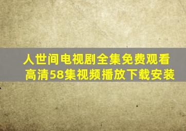 人世间电视剧全集免费观看高清58集视频播放下载安装