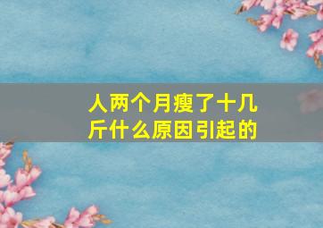 人两个月瘦了十几斤什么原因引起的