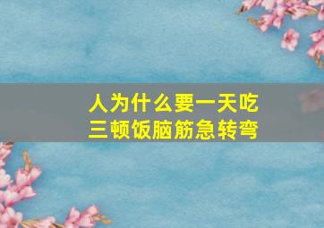 人为什么要一天吃三顿饭脑筋急转弯