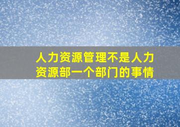 人力资源管理不是人力资源部一个部门的事情