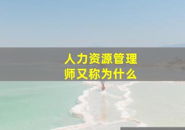 人力资源管理师又称为什么