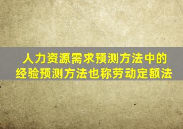 人力资源需求预测方法中的经验预测方法也称劳动定额法