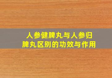 人参健脾丸与人参归脾丸区别的功效与作用