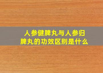 人参健脾丸与人参归脾丸的功效区别是什么