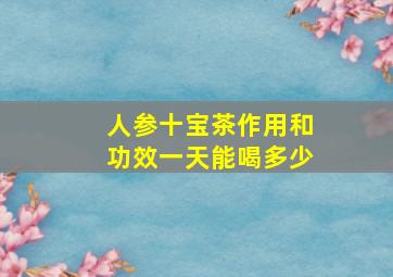 人参十宝茶作用和功效一天能喝多少