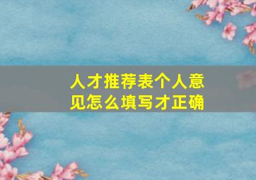 人才推荐表个人意见怎么填写才正确