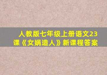 人教版七年级上册语文23课《女娲造人》新课程答案