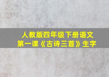 人教版四年级下册语文第一课《古诗三首》生字