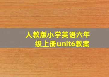 人教版小学英语六年级上册unit6教案