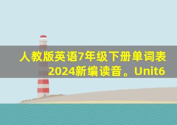 人教版英语7年级下册单词表2024新编读音。Unit6