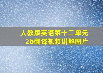 人教版英语第十二单元2b翻译视频讲解图片