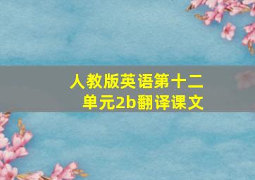 人教版英语第十二单元2b翻译课文