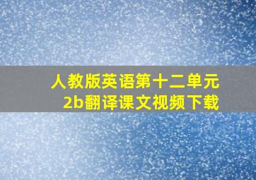 人教版英语第十二单元2b翻译课文视频下载