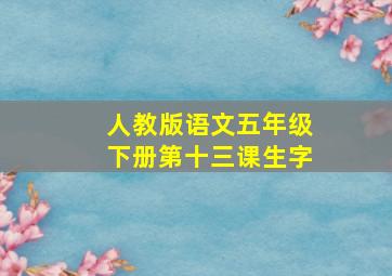 人教版语文五年级下册第十三课生字