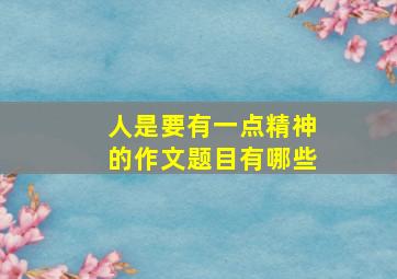 人是要有一点精神的作文题目有哪些