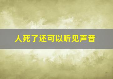 人死了还可以听见声音