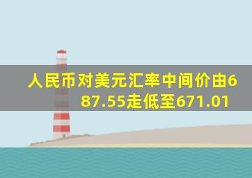 人民币对美元汇率中间价由687.55走低至671.01