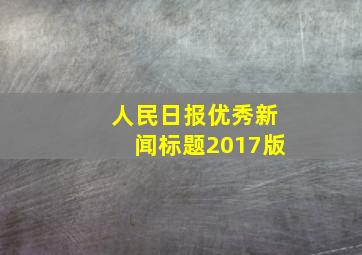 人民日报优秀新闻标题2017版